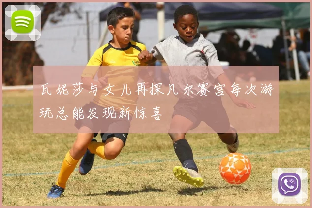 瓦妮莎与女儿再探凡尔赛宫每次游玩总能发现新惊喜