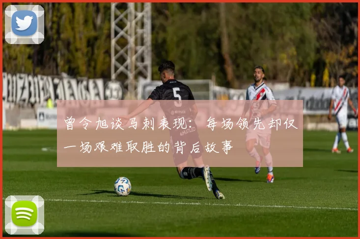 曾令旭谈马刺表现：每场领先却仅一场艰难取胜的背后故事