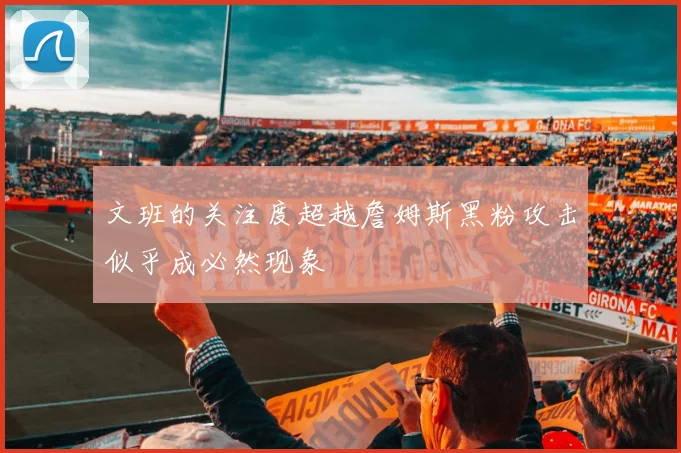 文班的关注度超越詹姆斯黑粉攻击似乎成必然现象