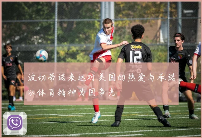 波切蒂诺表达对美国的热爱与承诺以体育精神为国争光