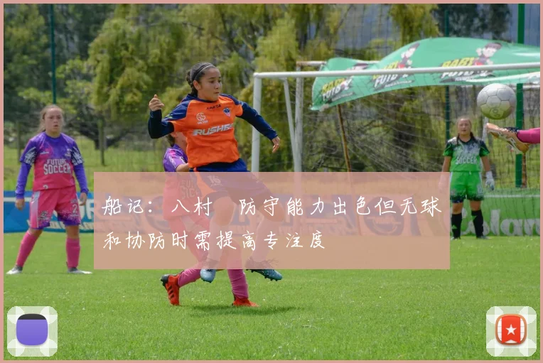 船记：八村塁防守能力出色但无球和协防时需提高专注度