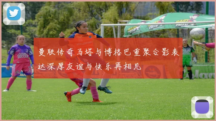 曼联传奇马塔与博格巴重聚合影表达深厚友谊与快乐再相见