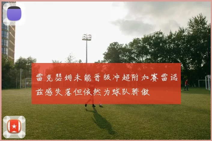 雷克瑟姆未能晋级冲超附加赛雷诺兹感失落但依然为球队骄傲